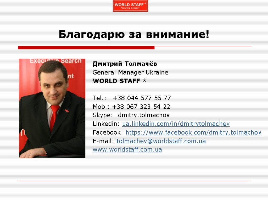 Благодарю за внимание! Дмитрий Толмачёв General Manager Ukraine WORLD STAFF ® Tel.: +38 044